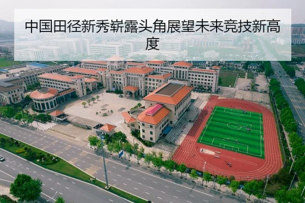 中国田径新秀崭露头角展望未来竞技新高度